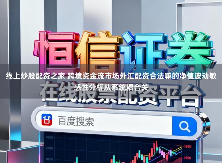 线上炒股配资之家 跨境资金流市场外汇配资合法嘛的净值波动敏感性分析从系统耦合关