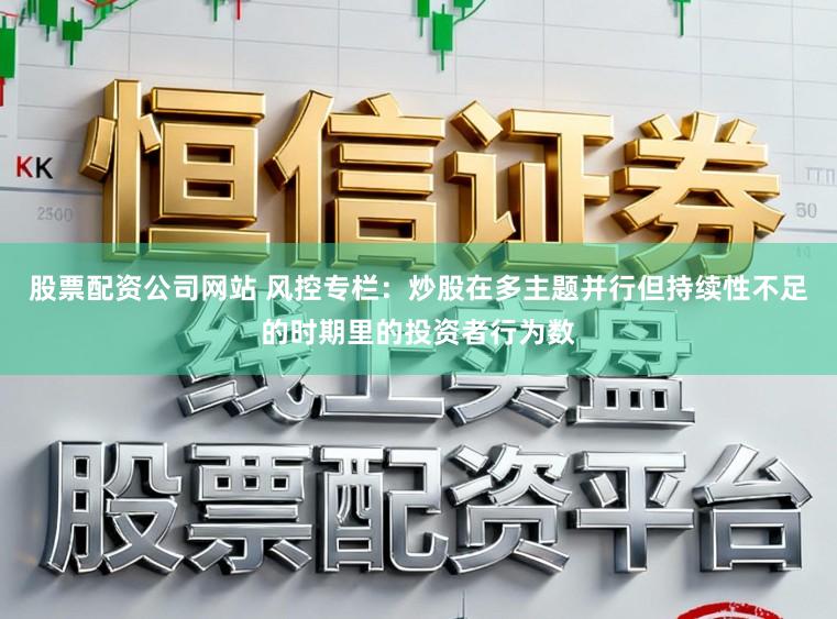 股票配资公司网站 风控专栏:炒股在多主题并行但持续性不足的时期里的投资者行为数