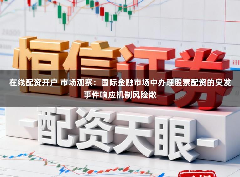 在线配资开户 市场观察:国际金融市场中办理股票配资的突发事件响应机制风险敞