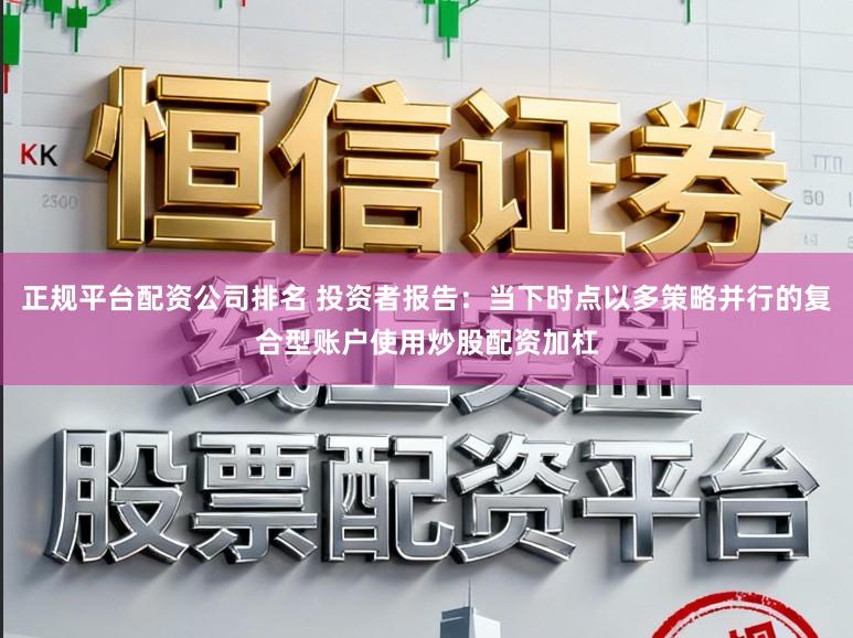 正规平台配资公司排名 投资者报告:当下时点以多策略并行的复合型账户使用炒股配资加杠