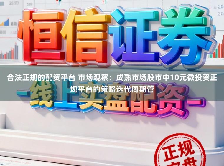 合法正规的配资平台 市场观察：成熟市场股市中10元微投资正规平台的策略迭代周期管