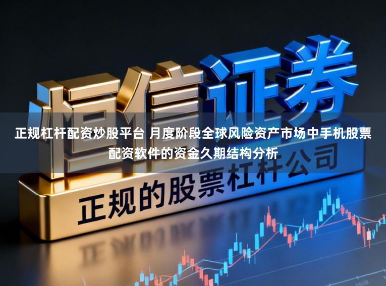 正规杠杆配资炒股平台 月度阶段全球风险资产市场中手机股票配资软件的资金久期结构分析