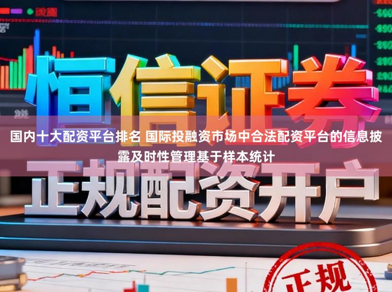 国内十大配资平台排名 国际投融资市场中合法配资平台的信息披露及时性管理基于样本统计