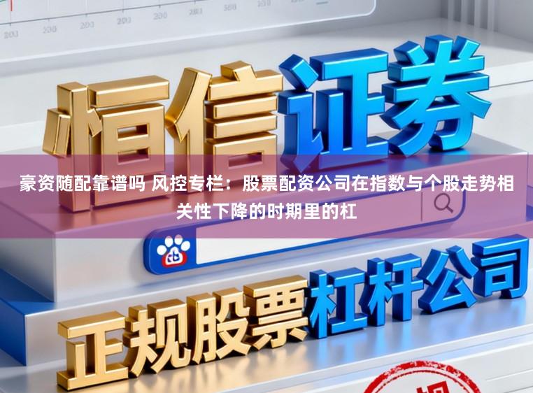 豪资随配靠谱吗 风控专栏：股票配资公司在指数与个股走势相关性下降的时期里的杠