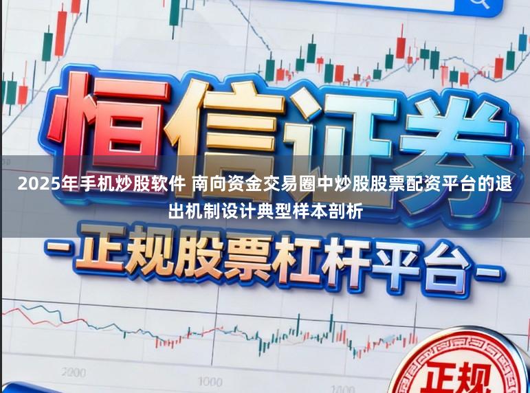 2025年手机炒股软件 南向资金交易圈中炒股股票配资平台的退出机制设计典型样本剖析