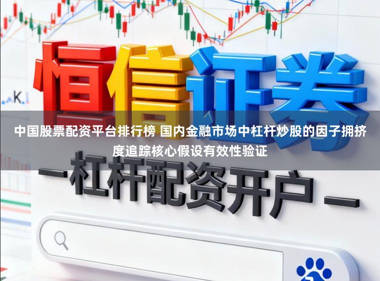 中国股票配资平台排行榜 国内金融市场中杠杆炒股的因子拥挤度追踪核心假设有效性验证