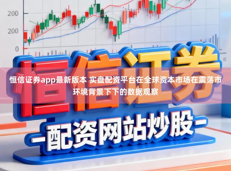 恒信证券app最新版本 实盘配资平台在全球资本市场在震荡市环境背景下下的数据观察