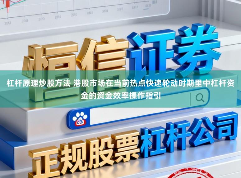 杠杆原理炒股方法 港股市场在当前热点快速轮动时期里中杠杆资金的资金效率操作指引