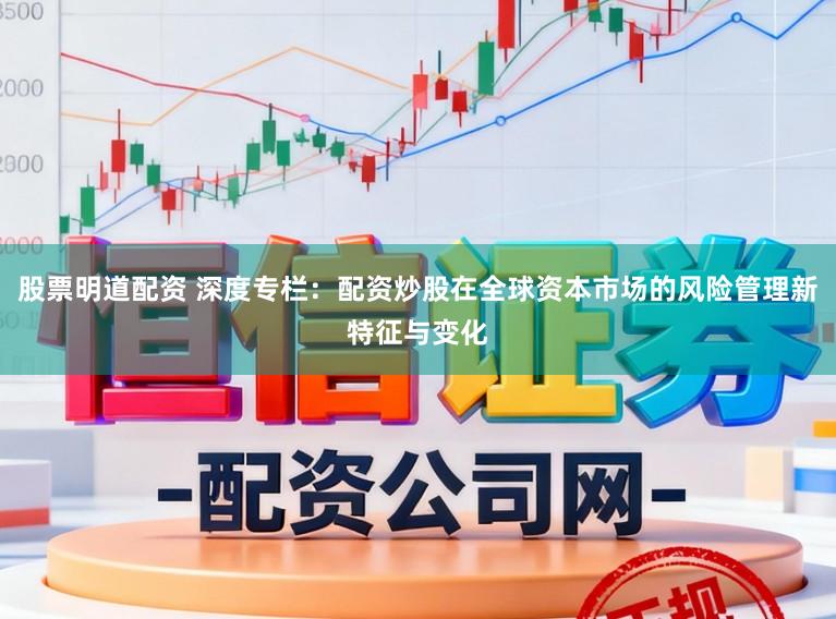 股票明道配资 深度专栏：配资炒股在全球资本市场的风险管理新特征与变化