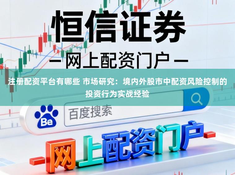 注册配资平台有哪些 市场研究:境内外股市中配资风险控制的投资行为实战经验