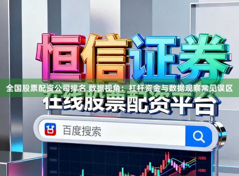 全国股票配资公司排名 数据视角：杠杆资金与数据观察常见误区