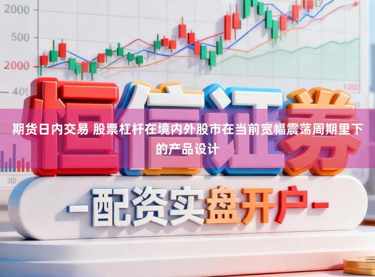 期货日内交易 股票杠杆在境内外股市在当前宽幅震荡周期里下的产品设计