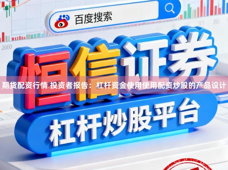 期货配资行情 投资者报告:杠杆资金使用使用配资炒股的产品设计