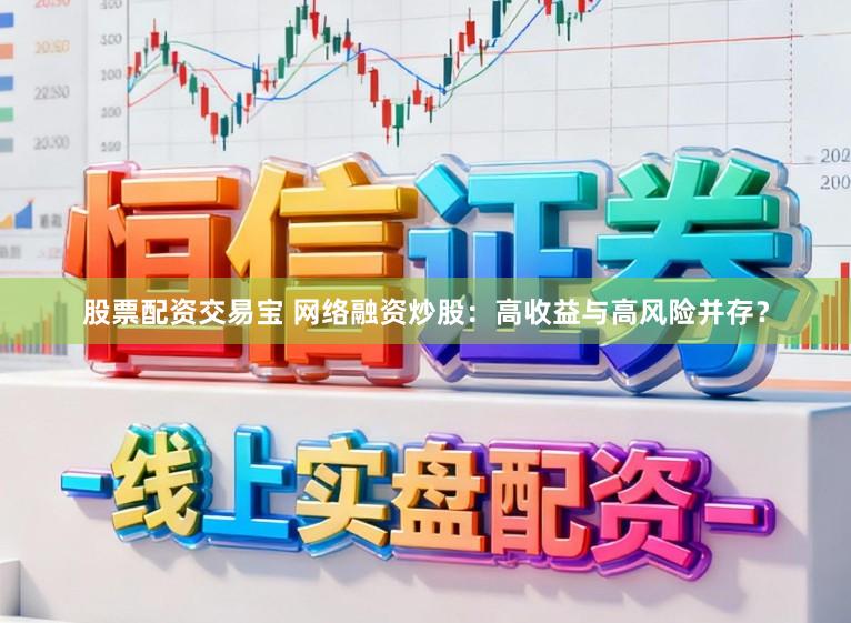 股票配资交易宝 网络融资炒股：高收益与高风险并存？