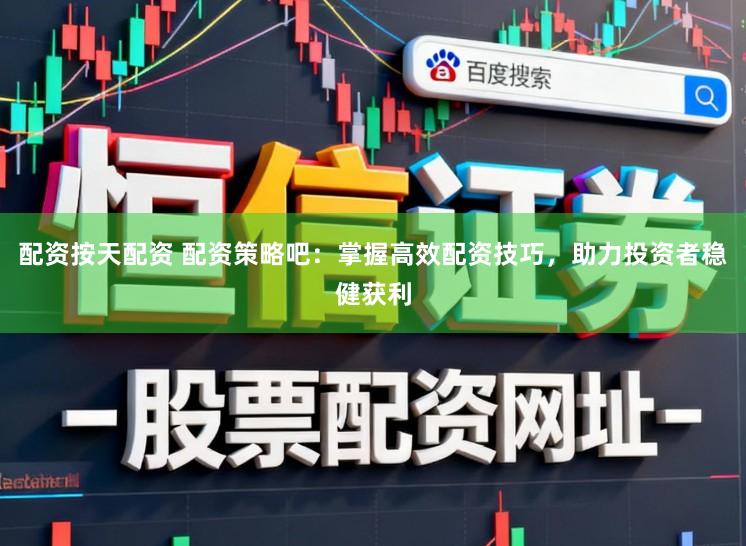 配资按天配资 配资策略吧：掌握高效配资技巧，助力投资者稳健获利