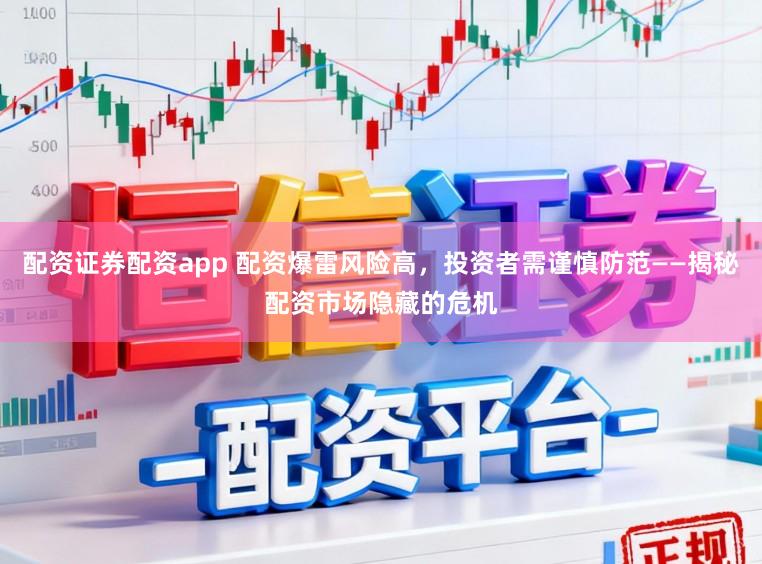 配资证券配资app 配资爆雷风险高,投资者需谨慎防范——揭秘配资市场隐藏的危机