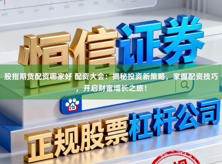 股指期货配资哪家好 配资大会:揭秘投资新策略,掌握配资技巧,开启财富增长之旅!