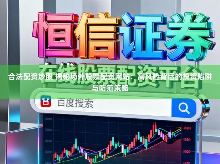 合法配资炒股 揭秘场外股票配资网站：高风险背后的投资陷阱与防范策略