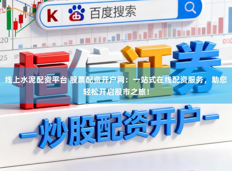 线上水泥配资平台 股票配资开户网：一站式在线配资服务，助您轻松开启股市之旅！