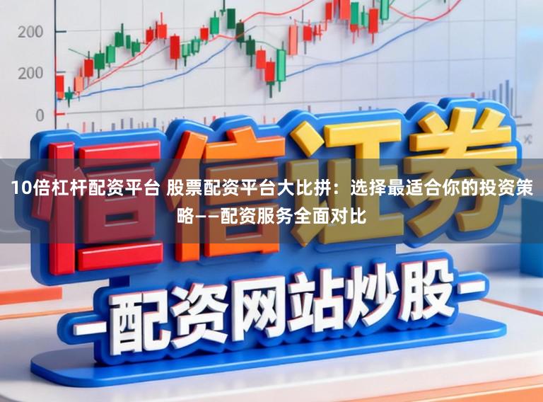 10倍杠杆配资平台 股票配资平台大比拼：选择最适合你的投资策略——配资服务全面对比