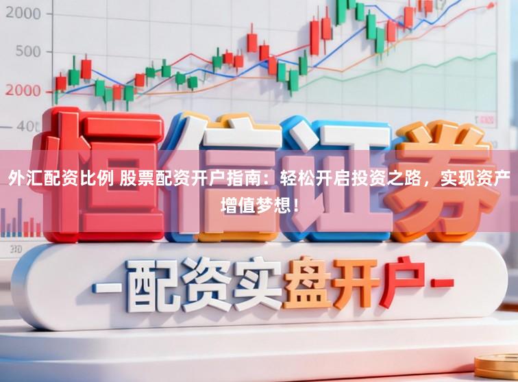 外汇配资比例 股票配资开户指南：轻松开启投资之路，实现资产增值梦想！