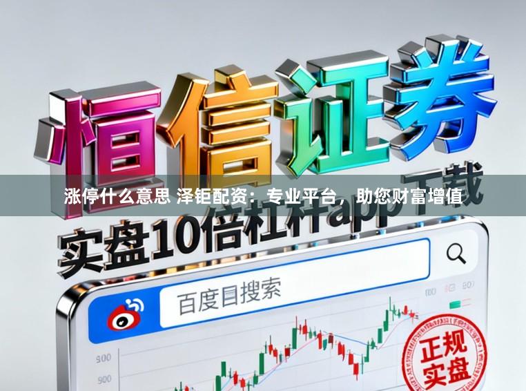 涨停什么意思 泽钜配资：专业平台，助您财富增值