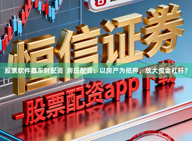 股票软件鑫东财配资  房压配资：以房产为抵押，放大资金杠杆？