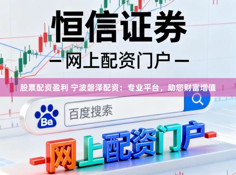 股票配资盈利 宁波磐泽配资：专业平台，助您财富增值