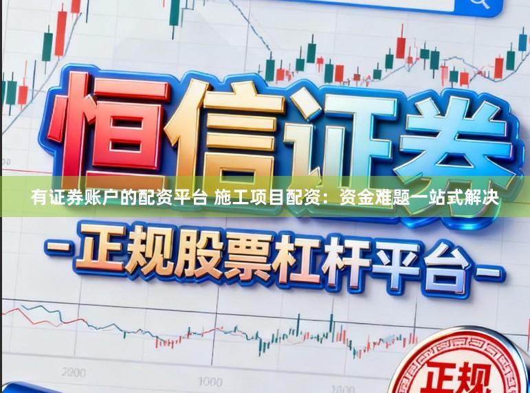 有证券账户的配资平台 施工项目配资：资金难题一站式解决