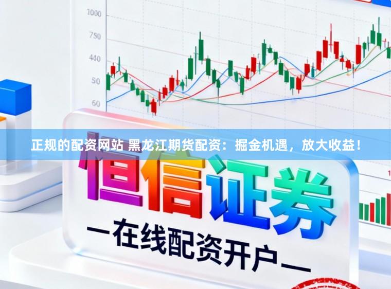 正规的配资网站 黑龙江期货配资：掘金机遇，放大收益！