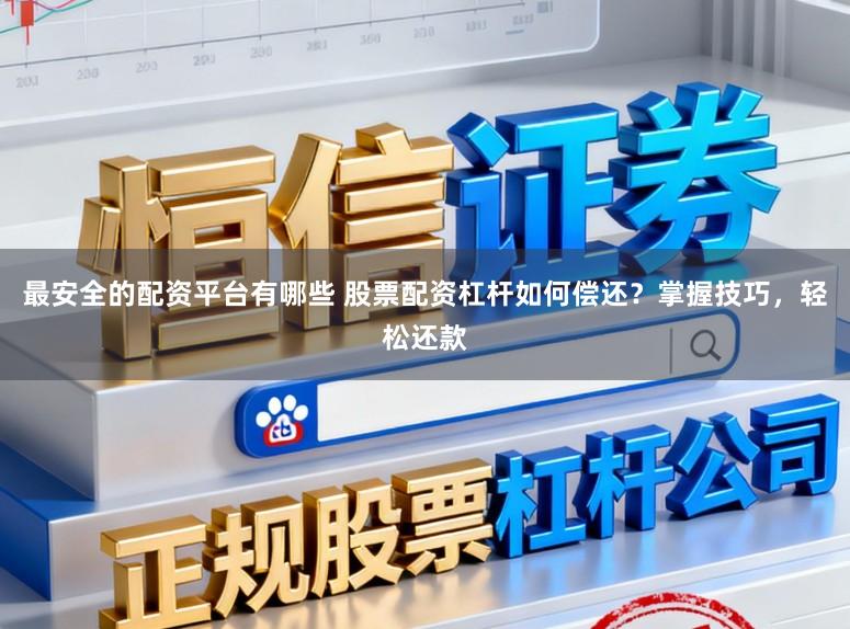 最安全的配资平台有哪些 股票配资杠杆如何偿还？掌握技巧，轻松还款