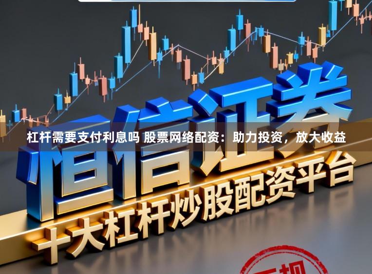 杠杆需要支付利息吗 股票网络配资：助力投资，放大收益