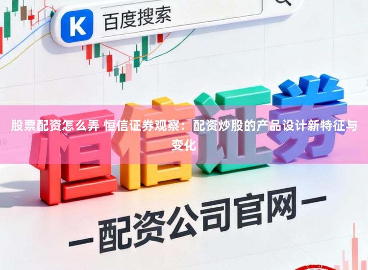 股票配资怎么弄 恒信证券观察：配资炒股的产品设计新特征与变化