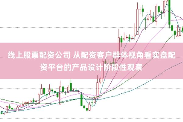 线上股票配资公司 从配资客户群体视角看实盘配资平台的产品设计阶段性观察