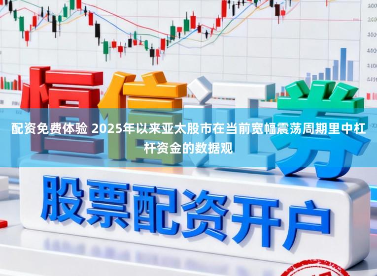 配资免费体验 2025年以来亚太股市在当前宽幅震荡周期里中杠杆资金的数据观
