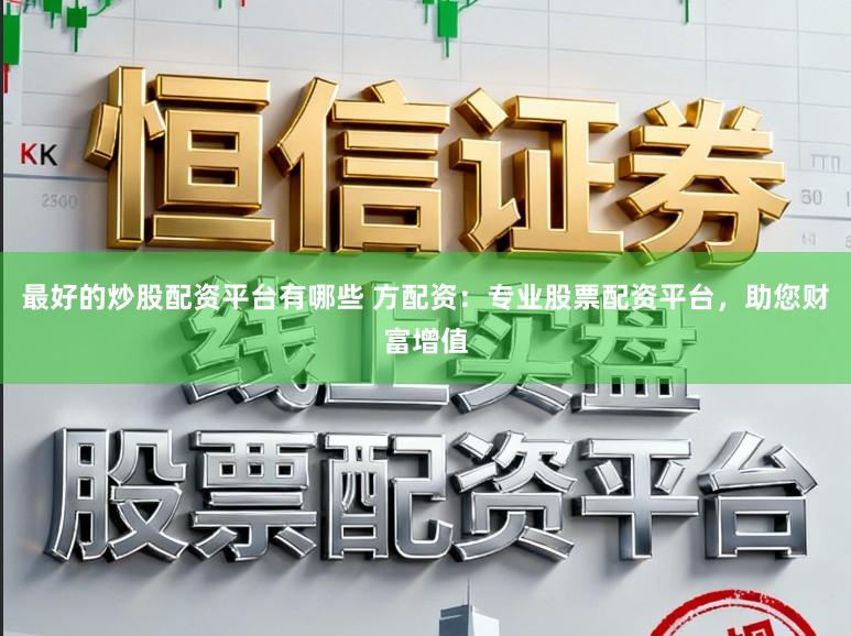 最好的炒股配资平台有哪些 方配资:专业股票配资平台,助您财富增值