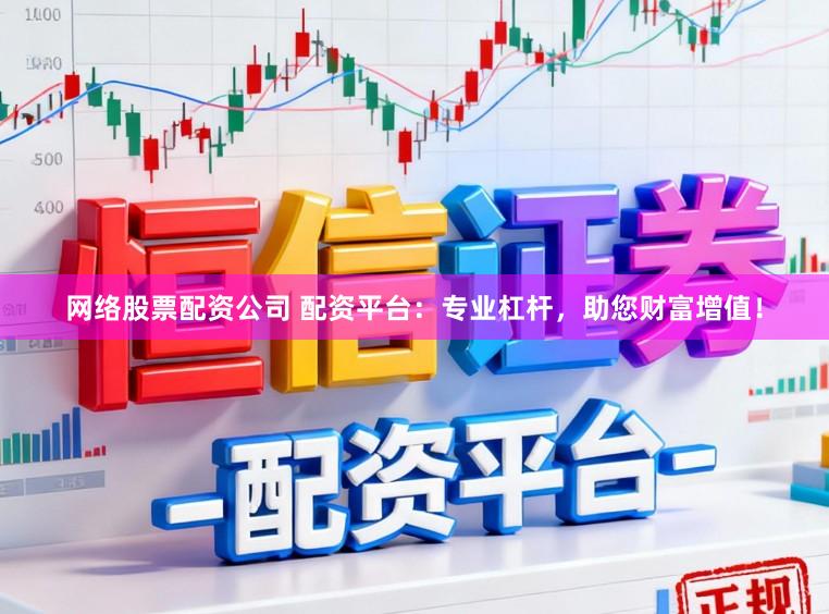 网络股票配资公司 配资平台：专业杠杆，助您财富增值！