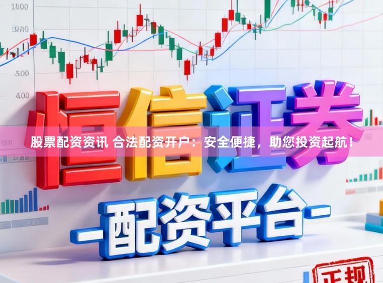 股票配资资讯 合法配资开户:安全便捷,助您投资起航!