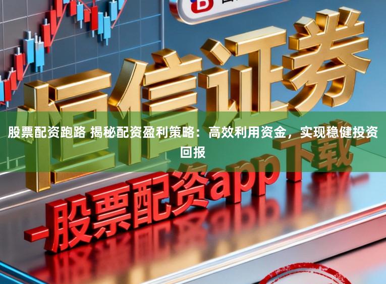 股票配资跑路 揭秘配资盈利策略:高效利用资金,实现稳健投资回报