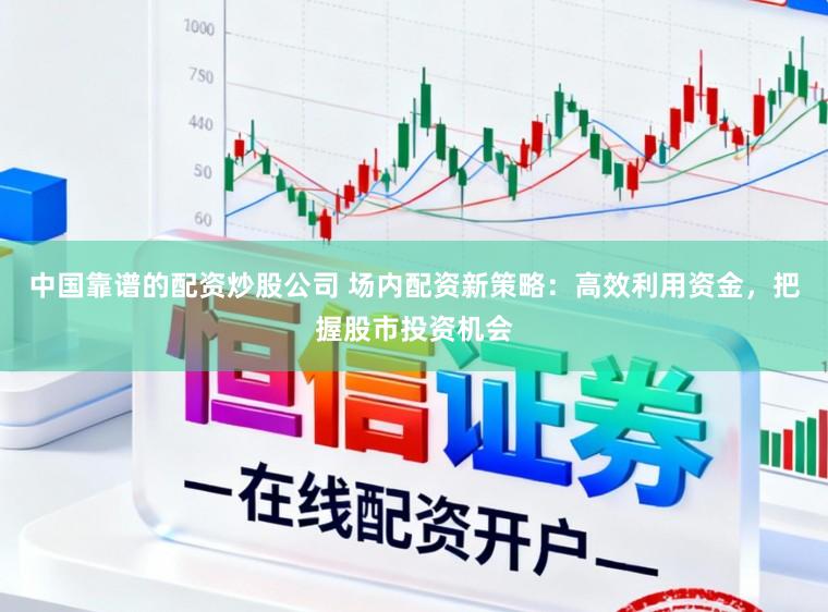 中国靠谱的配资炒股公司 场内配资新策略:高效利用资金,把握股市投资机会